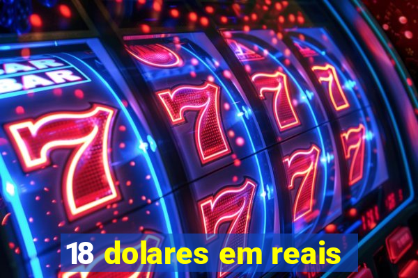 18 dolares em reais